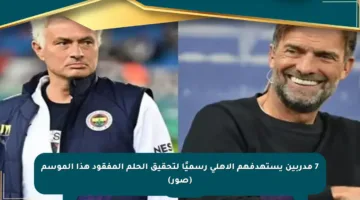 7 مدربين يستهدفهم الأهلي رسميًا لتحقيق الحلم المفقود هذا الموسم (صور)